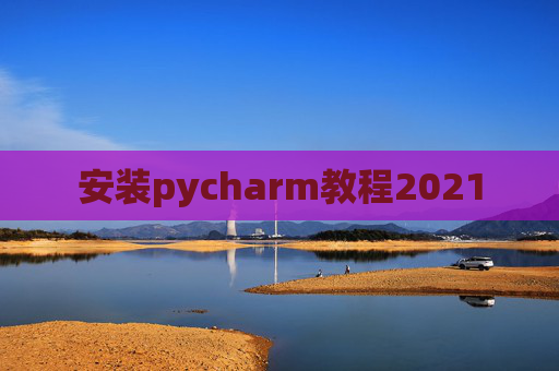 安装pycharm教程2021 安装pycharm教程2021